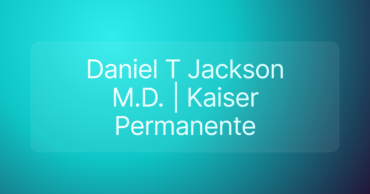Daniel T Jackson M.D. | Kaiser Permanente