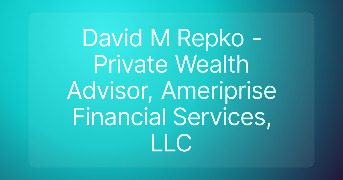 David M Repko - Private Wealth Advisor, Ameriprise Financial Services, LLC