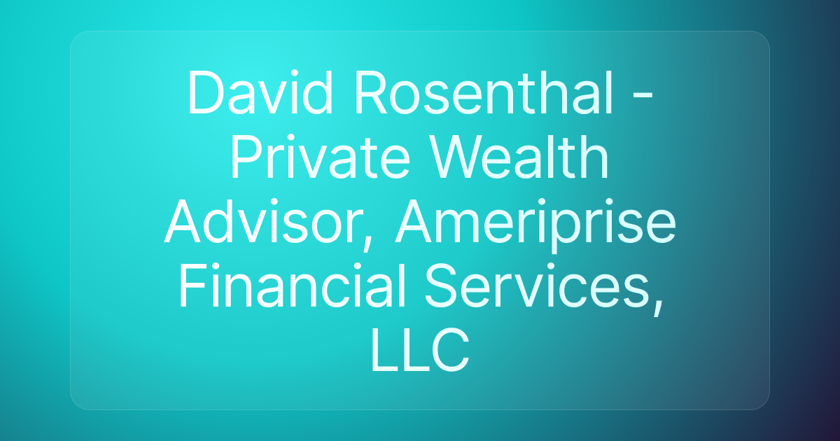 David Rosenthal - Private Wealth Advisor, Ameriprise Financial Services, LLC