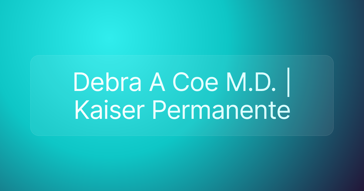 Debra A Coe M.D. | Kaiser Permanente