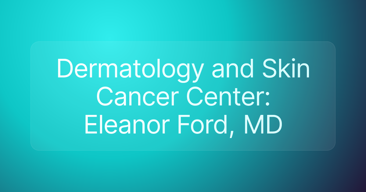 Dermatology and Skin Cancer Center: Eleanor Ford, MD