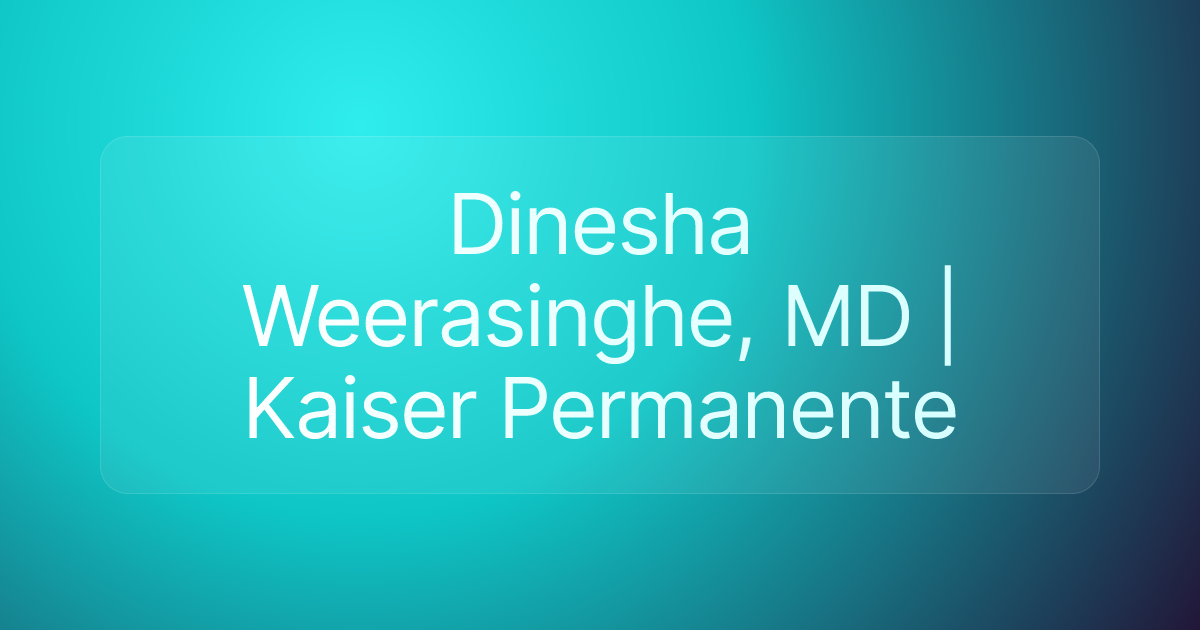 Dinesha Weerasinghe, MD | Kaiser Permanente