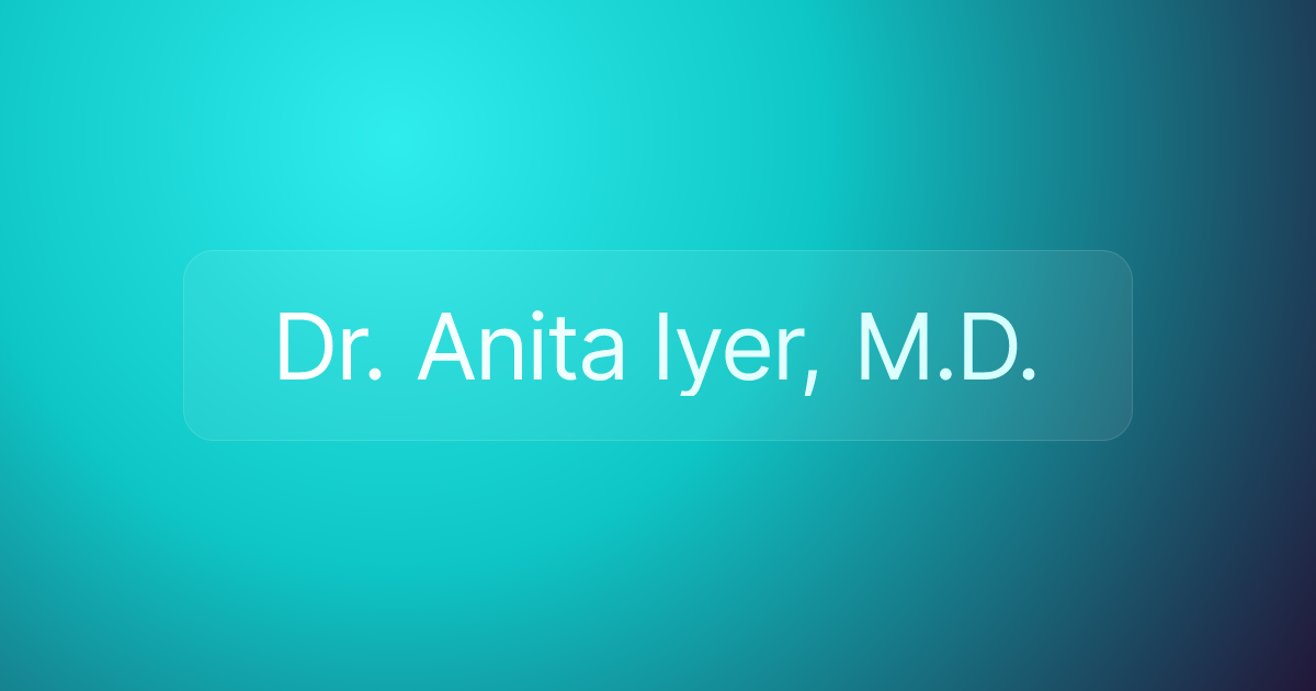 Dr. Anita Iyer, M.D.