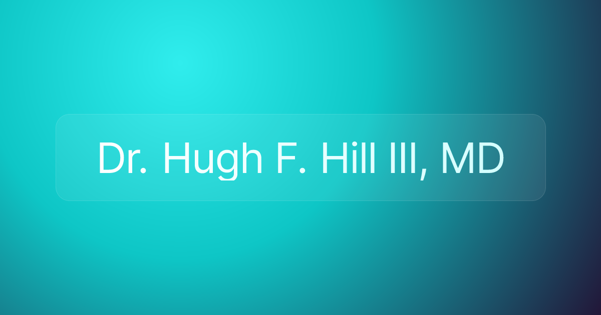 Dr. Hugh F. Hill III, MD