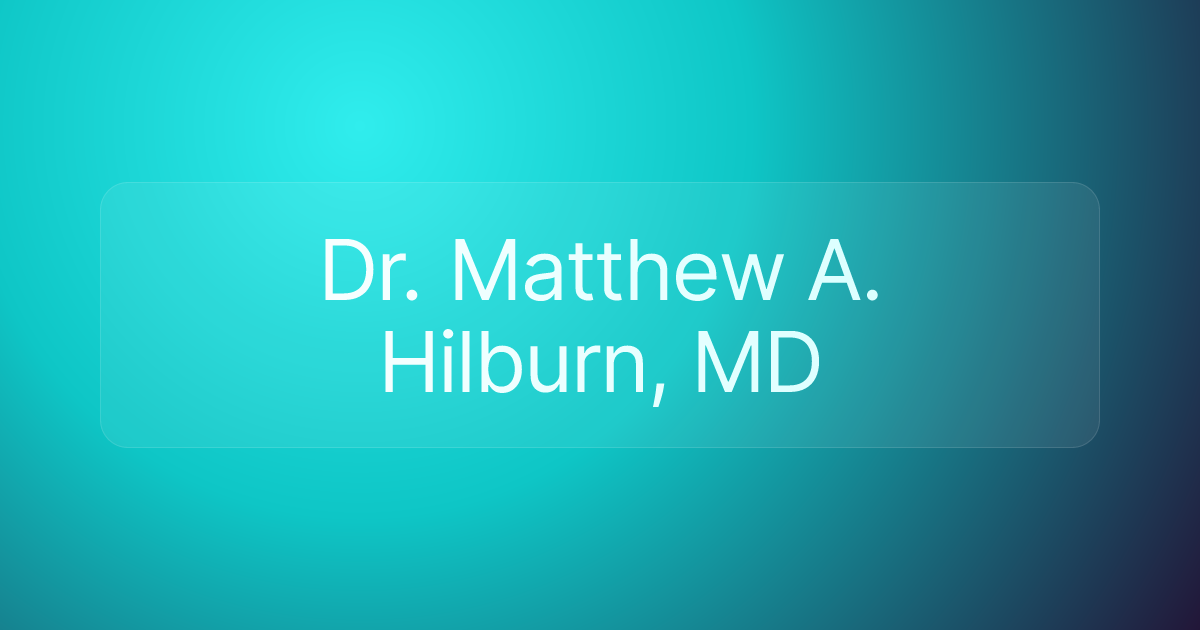 Dr. Matthew A. Hilburn, MD