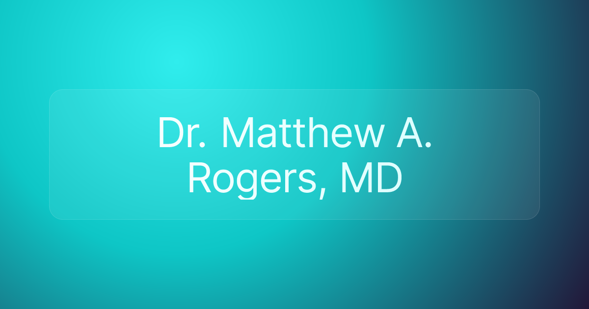 Dr. Matthew A. Rogers, MD