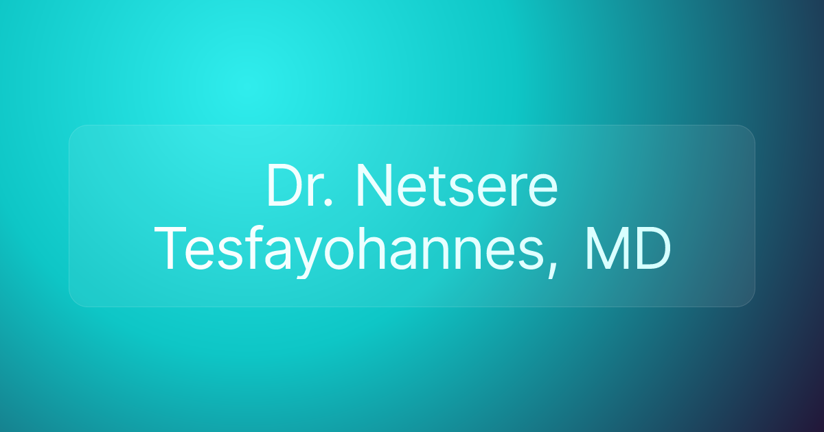 Dr. Netsere Tesfayohannes, MD