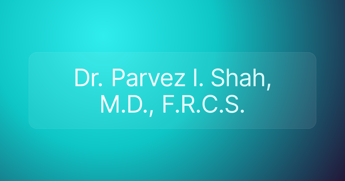 Dr. Parvez I. Shah, M.D., F.R.C.S.