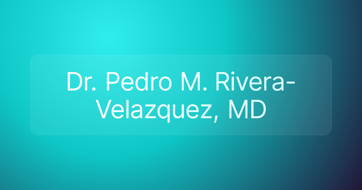 Dr. Pedro M. Rivera-Velazquez, MD