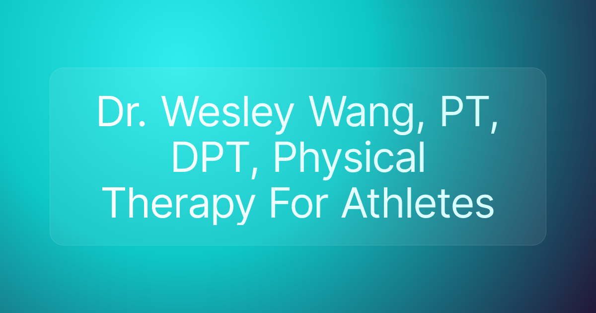 Dr. Wesley Wang, PT, DPT, Physical Therapy For Athletes