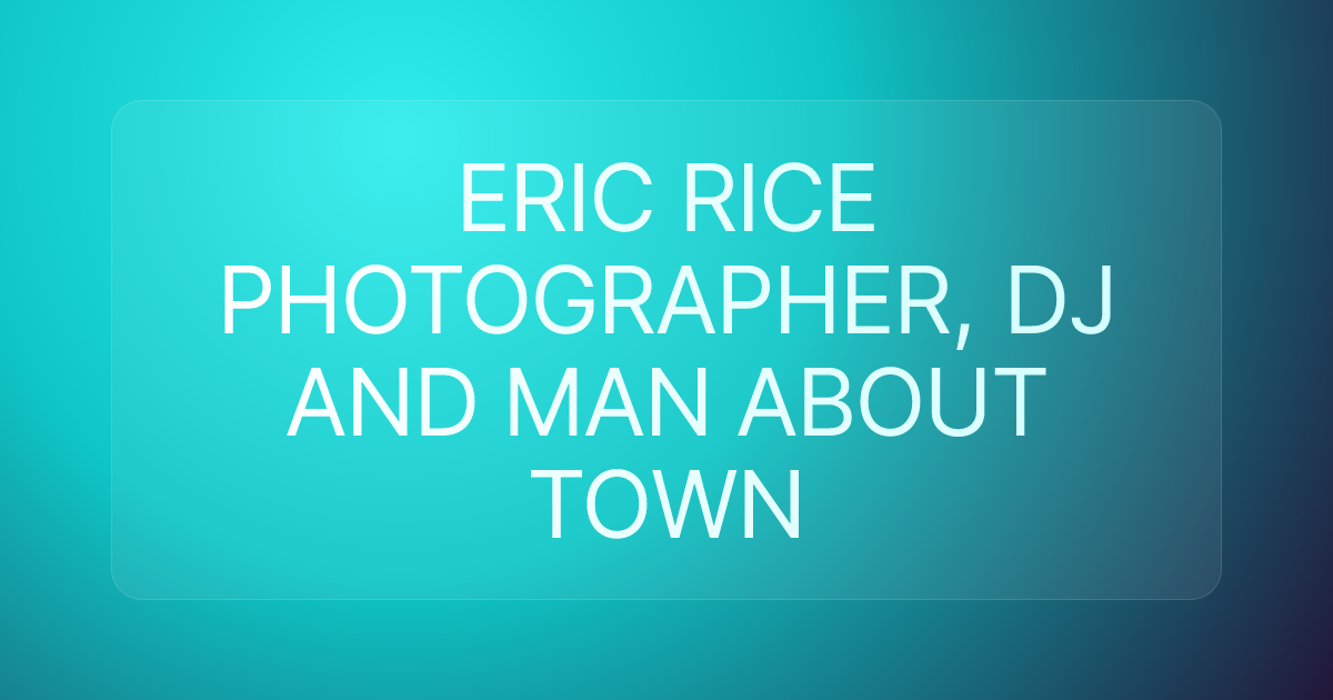 ERIC RICE PHOTOGRAPHER, DJ AND MAN ABOUT TOWN
