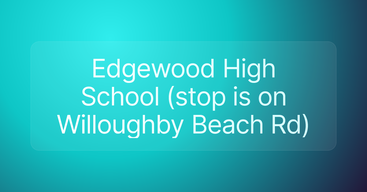 Edgewood High School (stop is on Willoughby Beach Rd)