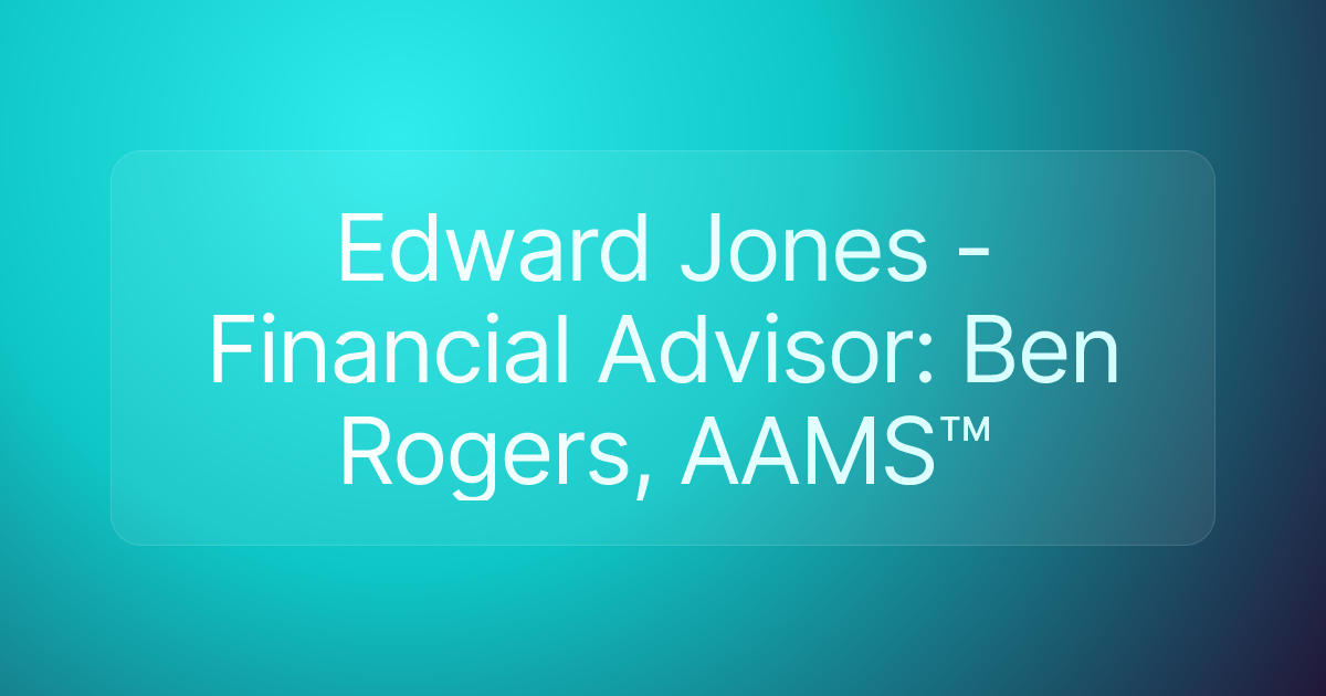 Edward Jones - Financial Advisor: Ben Rogers, AAMS™