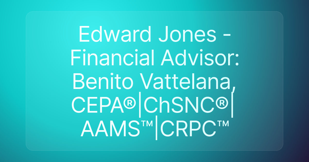 Edward Jones - Financial Advisor: Benito Vattelana, CEPA®|ChSNC®|AAMS™|CRPC™