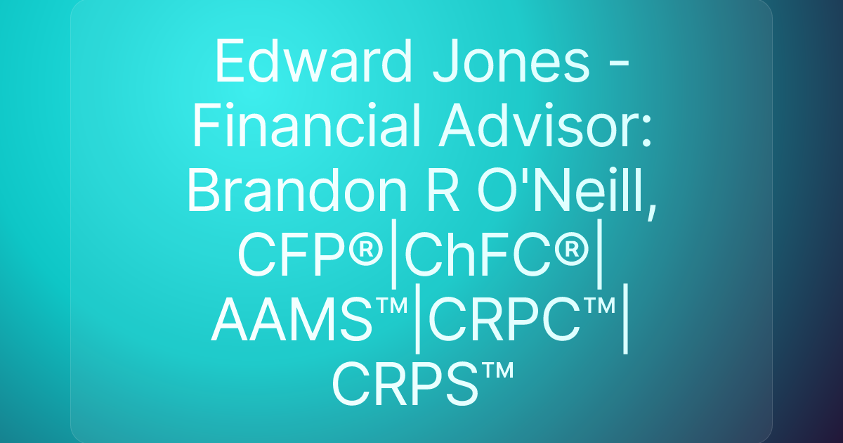 Edward Jones - Financial Advisor: Brandon R O'Neill, CFP®|ChFC®|AAMS™|CRPC™|CRPS™