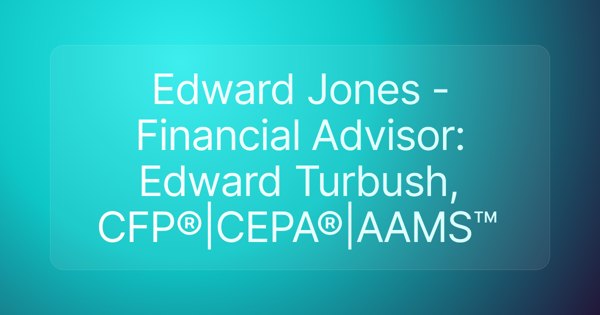 Edward Jones - Financial Advisor: Edward Turbush, CFP®|CEPA®|AAMS™