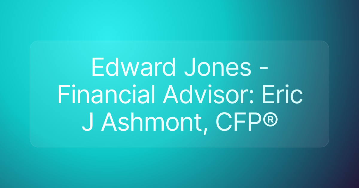 Edward Jones - Financial Advisor: Eric J Ashmont, CFP®