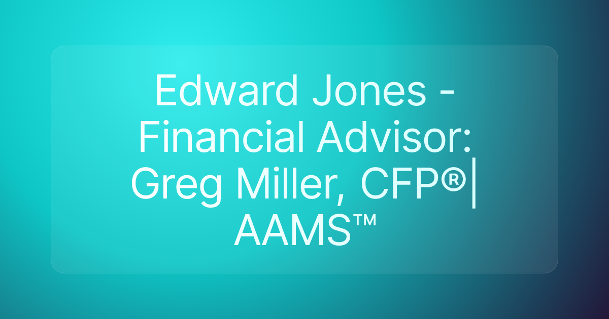 Edward Jones - Financial Advisor: Greg Miller, CFP®|AAMS™