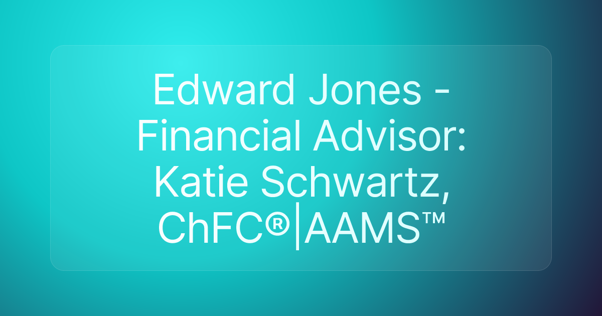 Edward Jones - Financial Advisor: Katie Schwartz, ChFC®|AAMS™