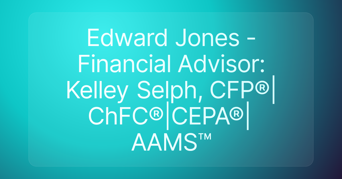Edward Jones - Financial Advisor: Kelley Selph, CFP®|ChFC®|CEPA®|AAMS™
