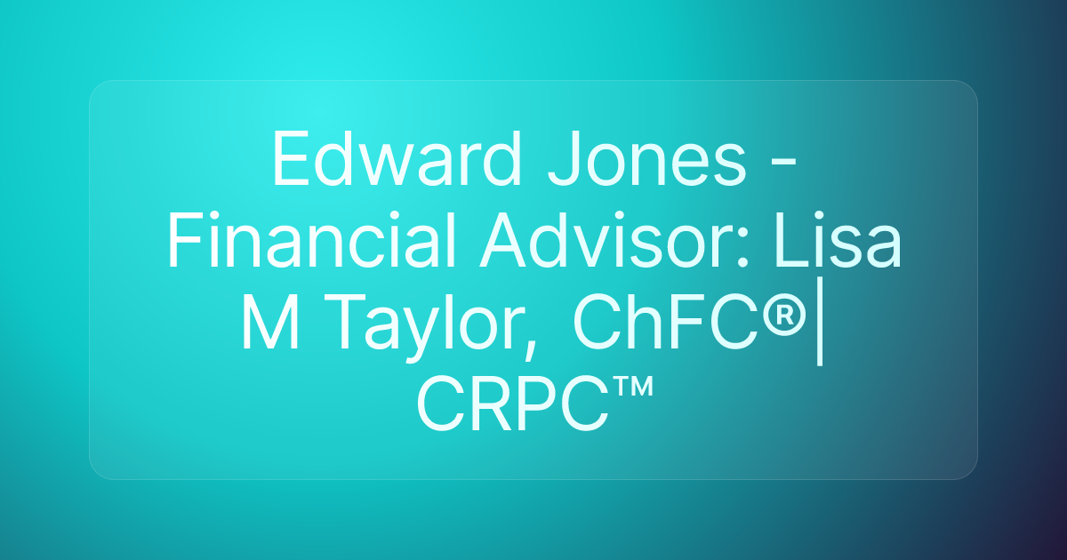 Edward Jones - Financial Advisor: Lisa M Taylor, ChFC®|CRPC™