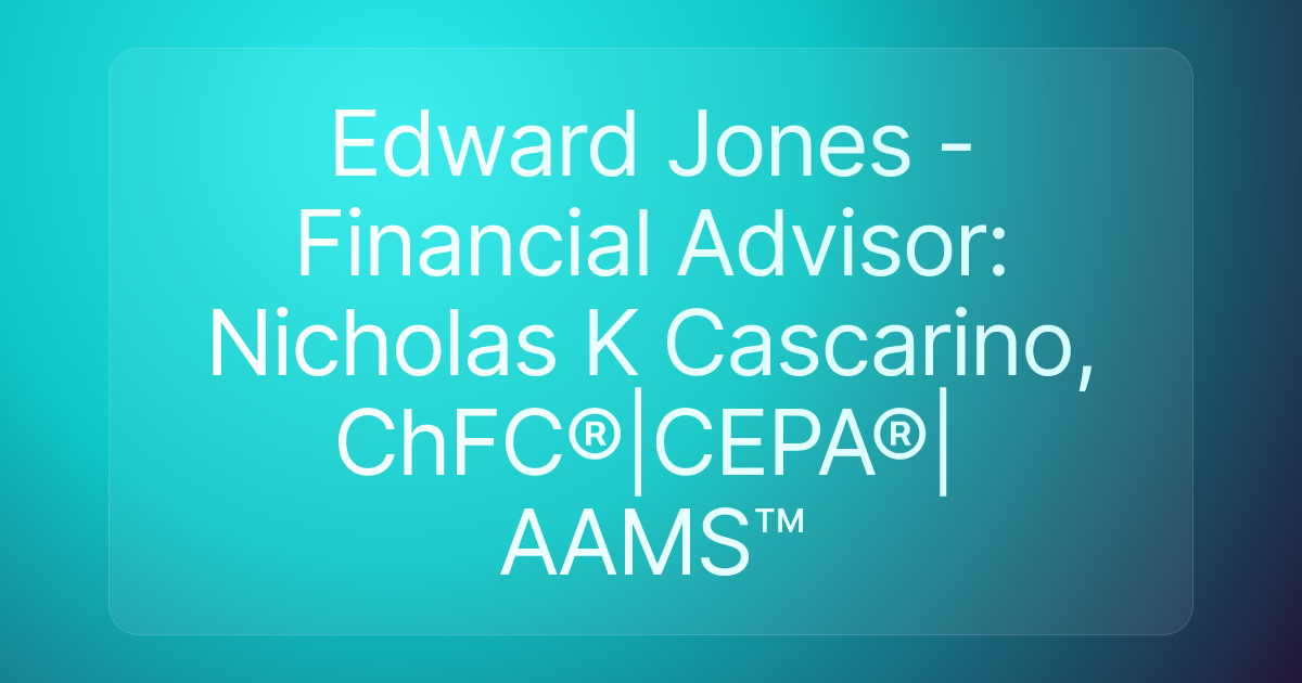 Edward Jones - Financial Advisor: Nicholas K Cascarino, ChFC®|CEPA®|AAMS™