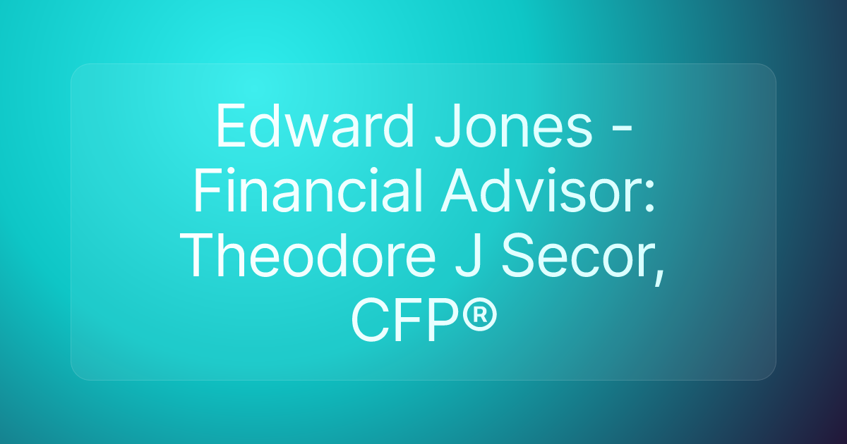 Edward Jones - Financial Advisor: Theodore J Secor, CFP®