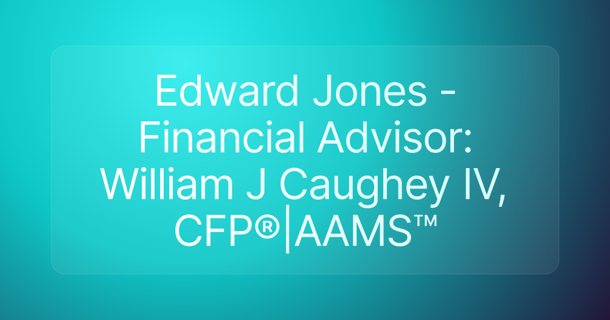 Edward Jones - Financial Advisor: William J Caughey IV, CFP®|AAMS™