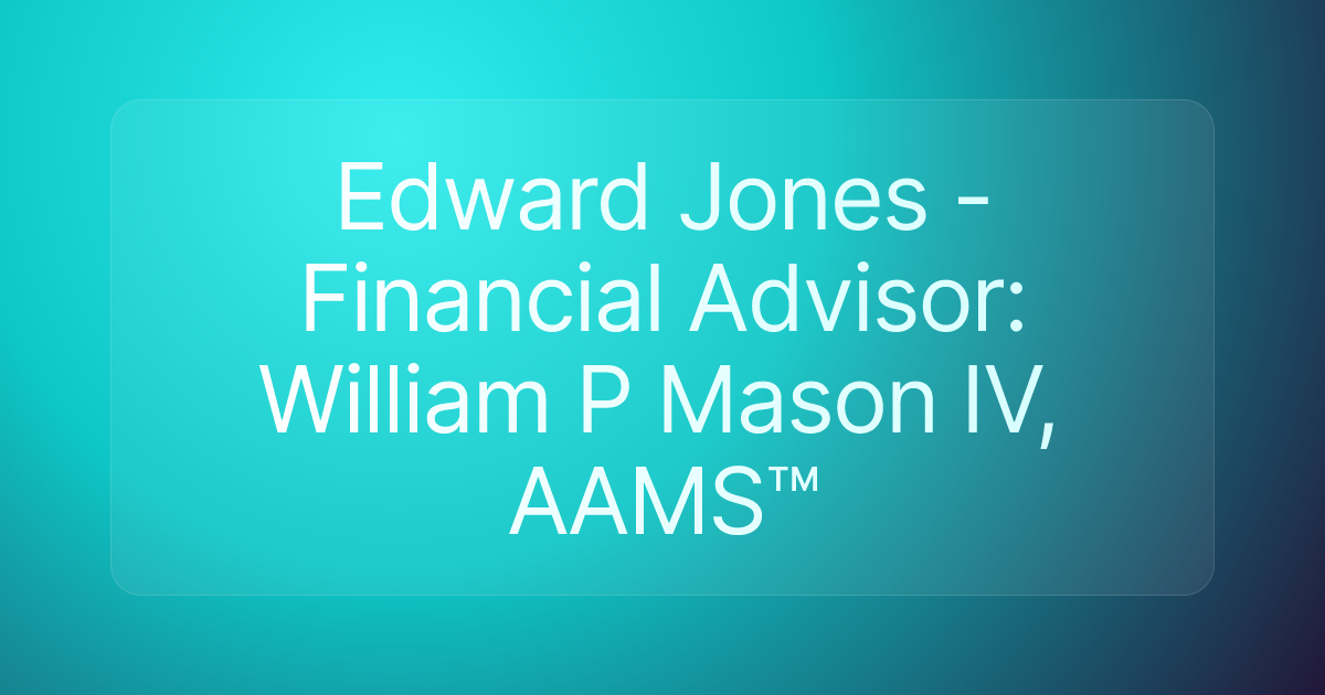 Edward Jones - Financial Advisor: William P Mason IV, AAMS™
