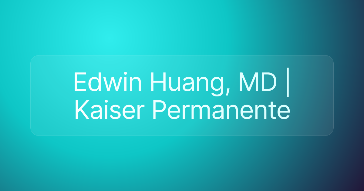 Edwin Huang, MD | Kaiser Permanente