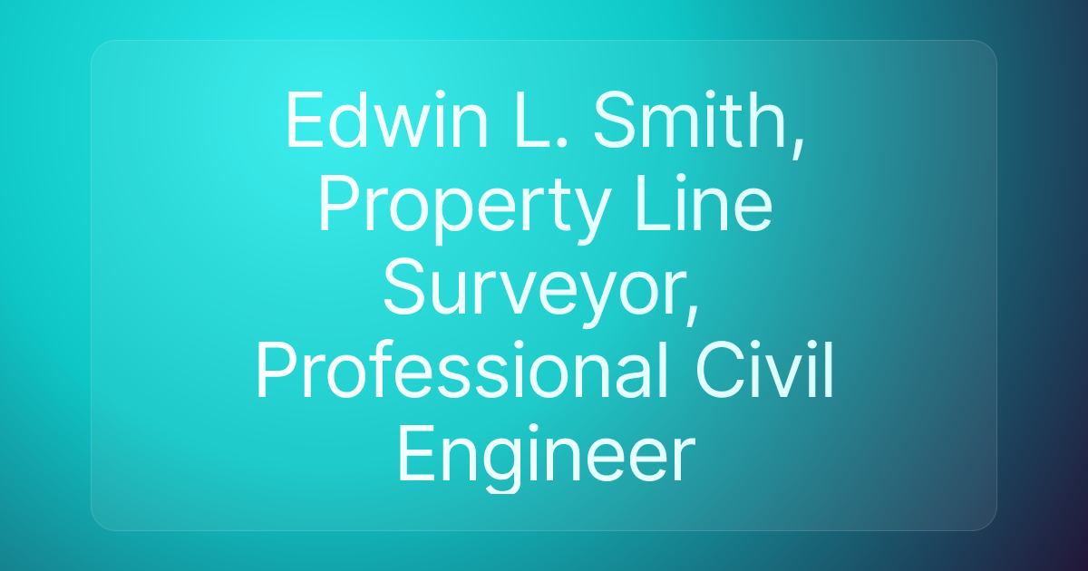 Edwin L. Smith, Property Line Surveyor, Professional Civil Engineer