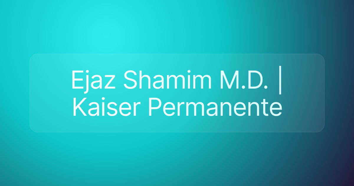 Ejaz Shamim M.D. | Kaiser Permanente