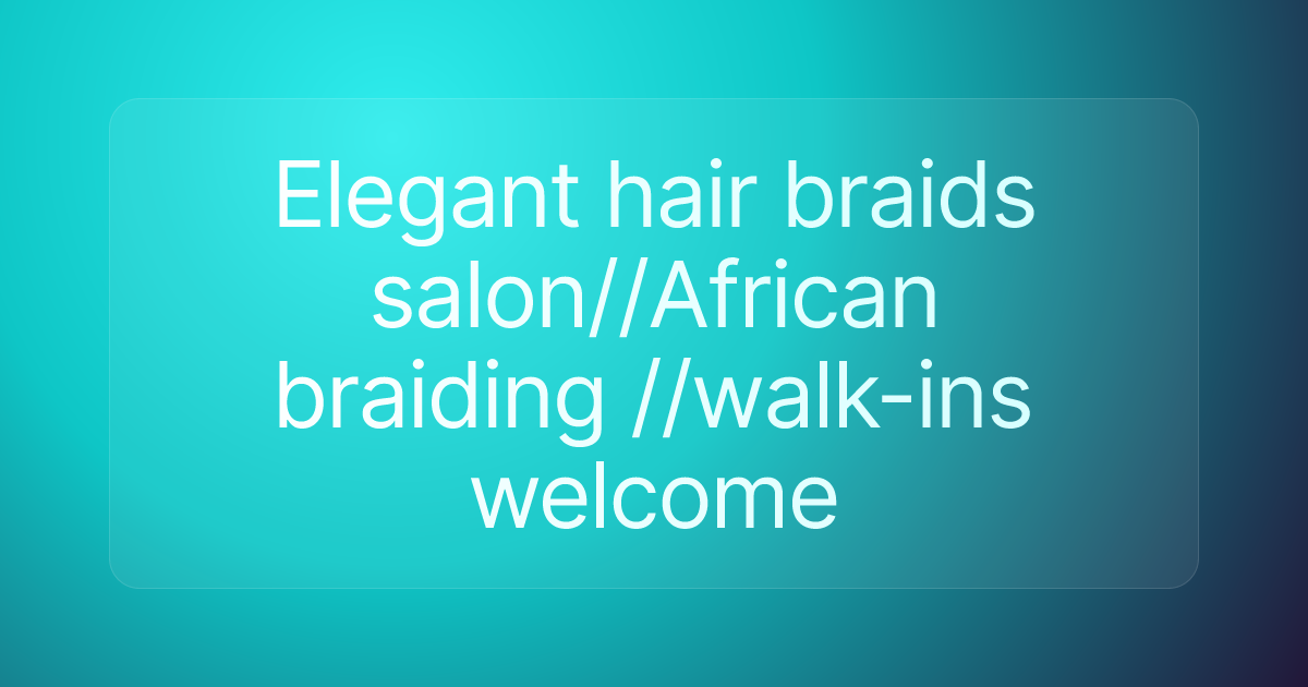 Elegant hair braids salon//African braiding //walk-ins welcome