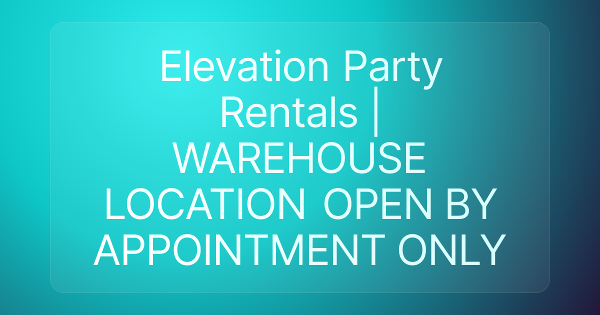 Elevation Party Rentals | WAREHOUSE LOCATION OPEN BY APPOINTMENT ONLY