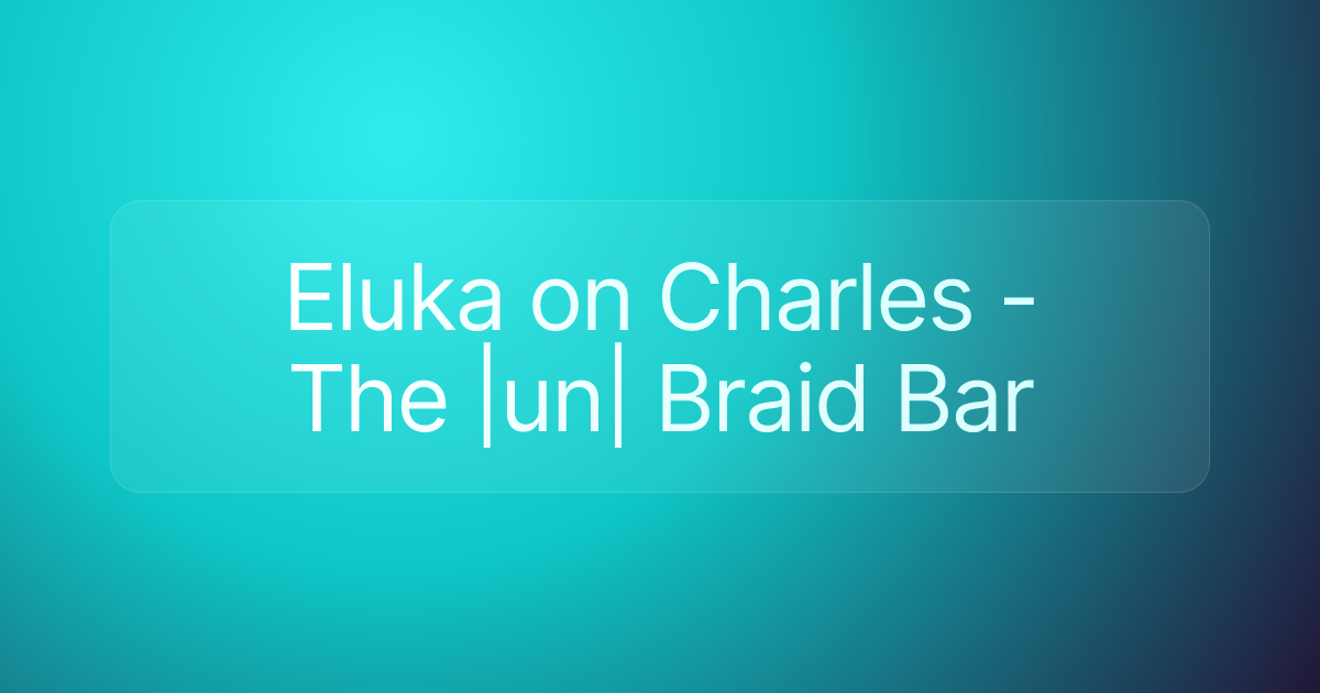 Eluka on Charles - The |un| Braid Bar