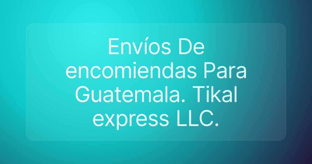 Envíos De encomiendas Para Guatemala. Tikal express LLC.