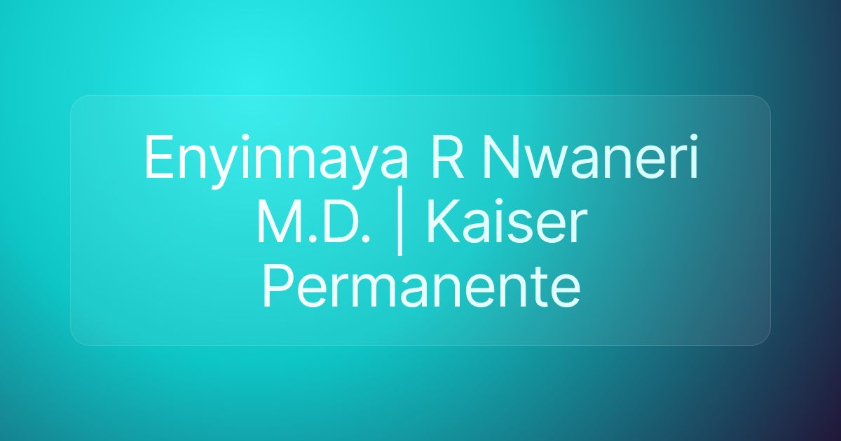 Enyinnaya R Nwaneri M.D. | Kaiser Permanente