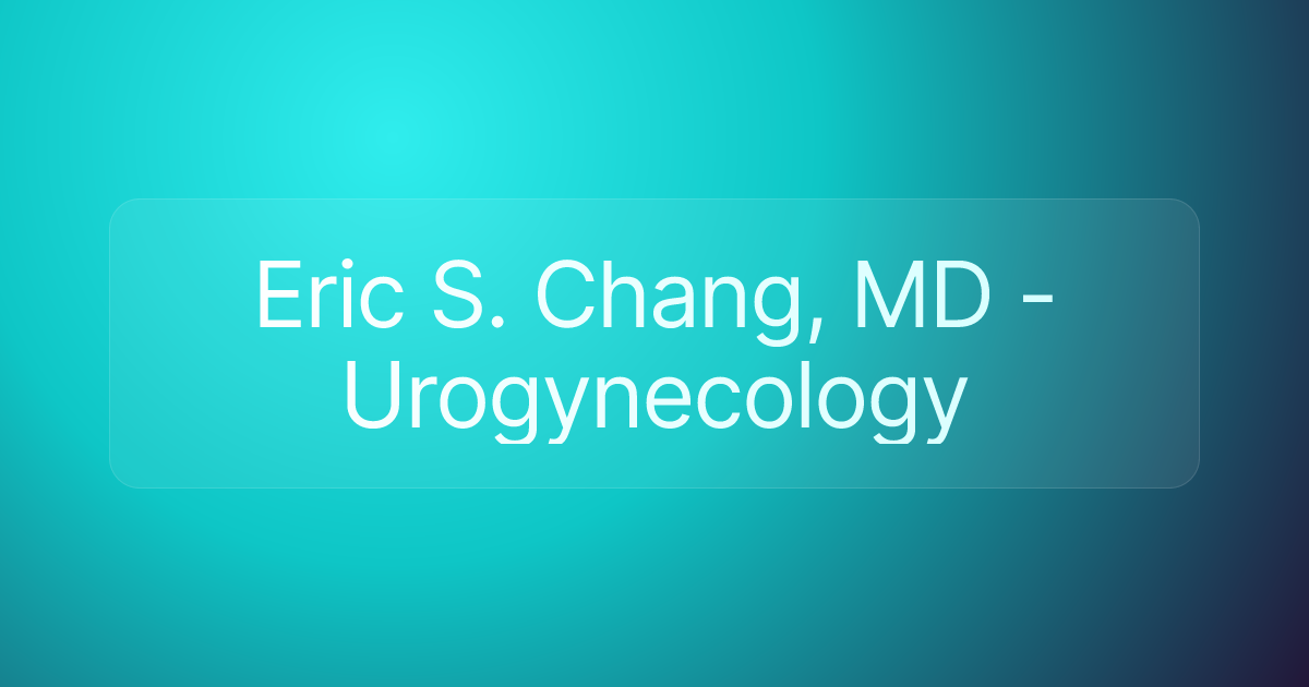 Eric S. Chang, MD - Urogynecology