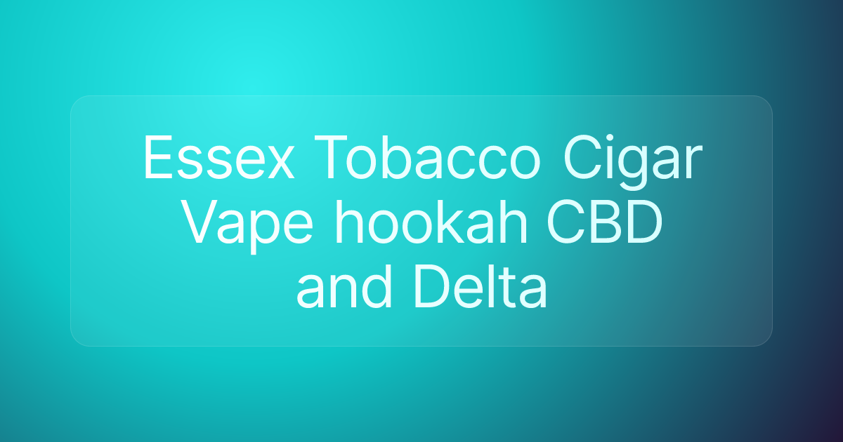 Essex Tobacco Cigar Vape hookah CBD and Delta