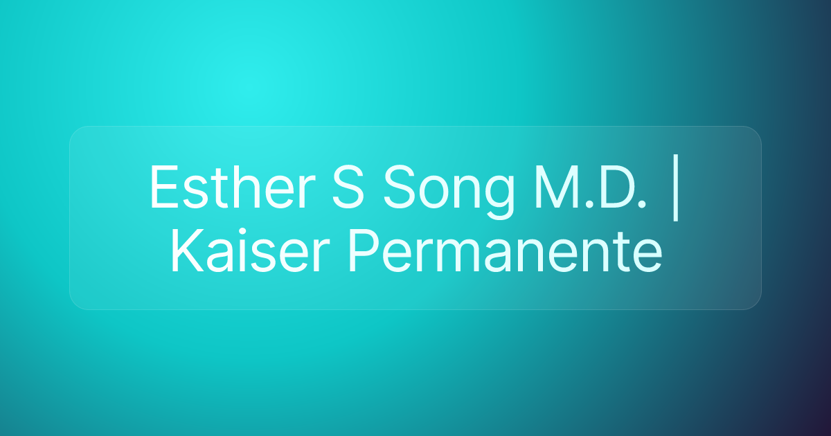 Esther S Song M.D. | Kaiser Permanente