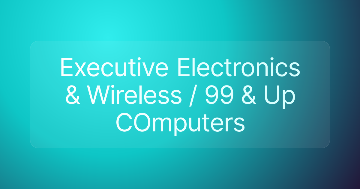 Executive Electronics & Wireless / 99 & Up COmputers