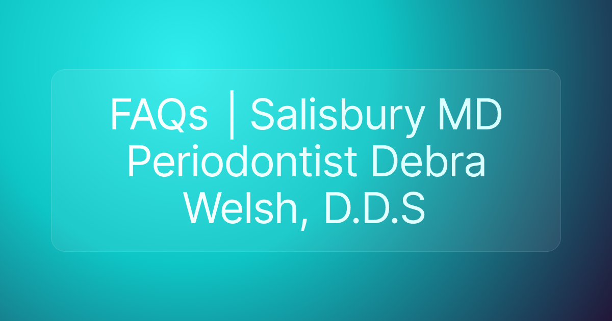 FAQs | Salisbury MD Periodontist Debra Welsh, D.D.S