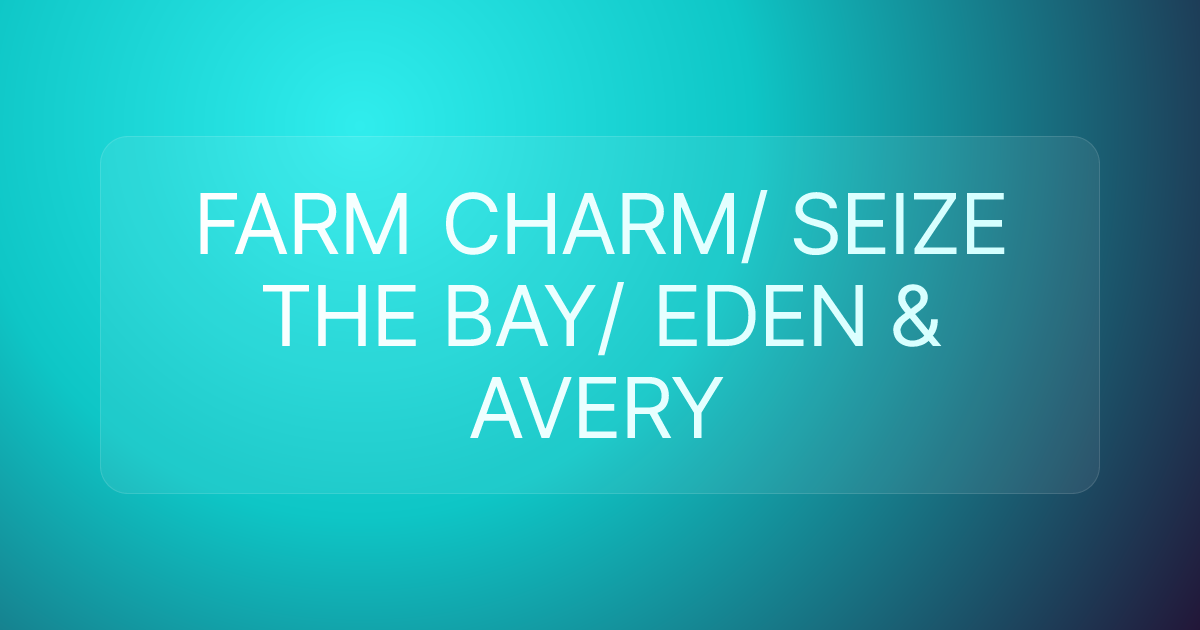 FARM CHARM/ SEIZE THE BAY/ EDEN & AVERY