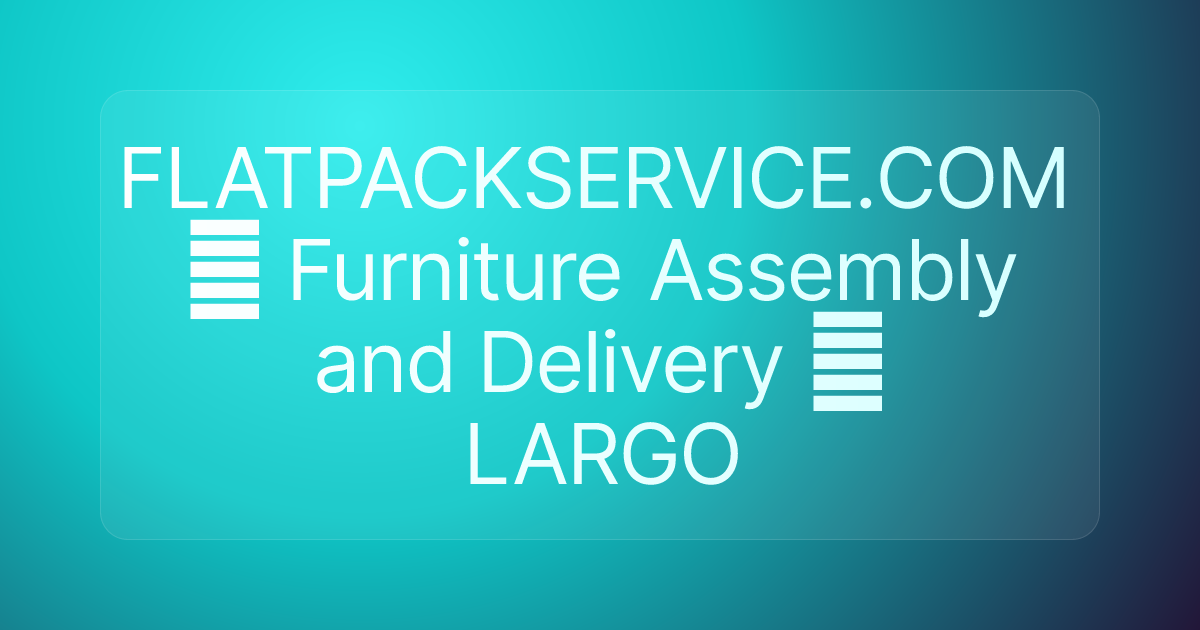 FLATPACKSERVICE.COM ✪ Furniture Assembly and Delivery ✪ LARGO