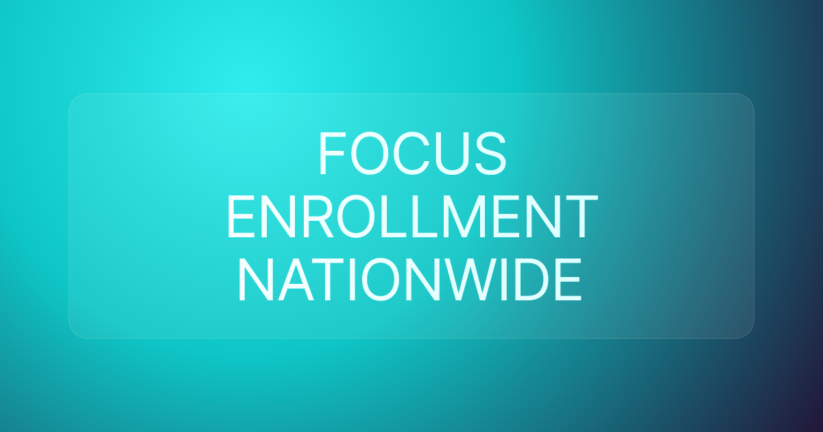 FOCUS ENROLLMENT NATIONWIDE