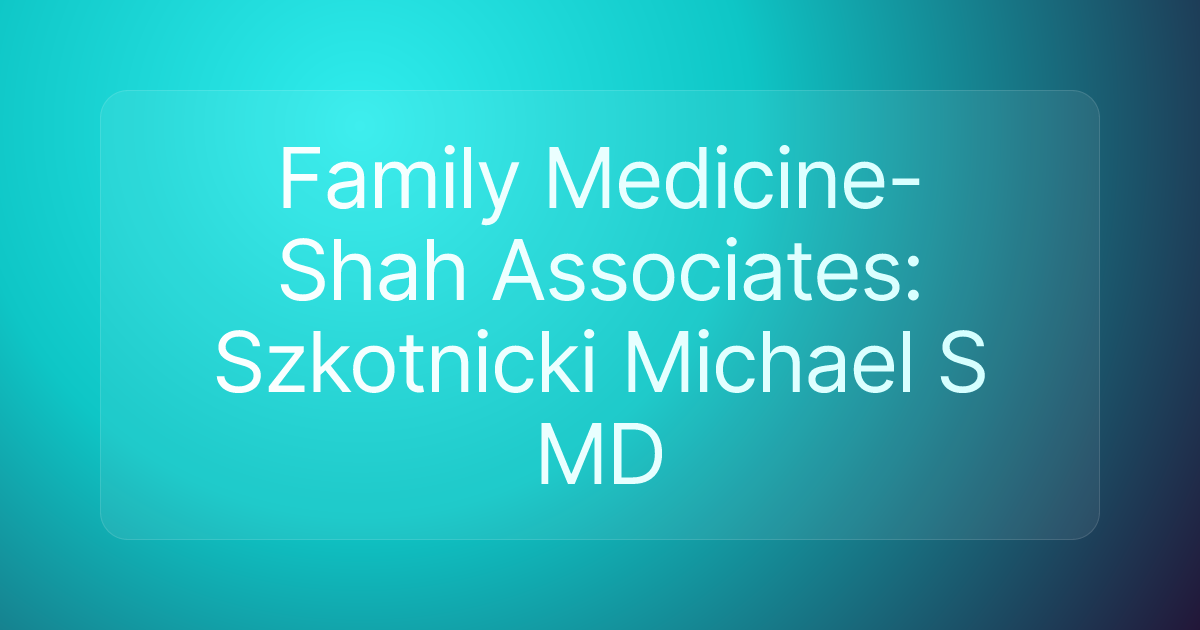 Family Medicine-Shah Associates: Szkotnicki Michael S MD