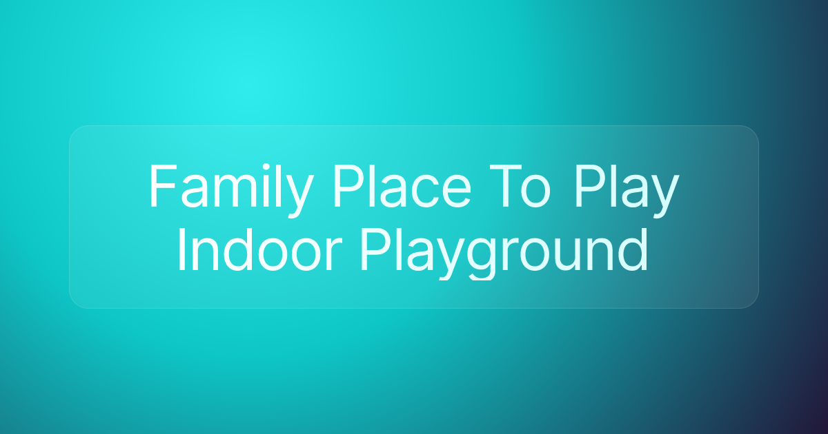 Family Place To Play Indoor Playground