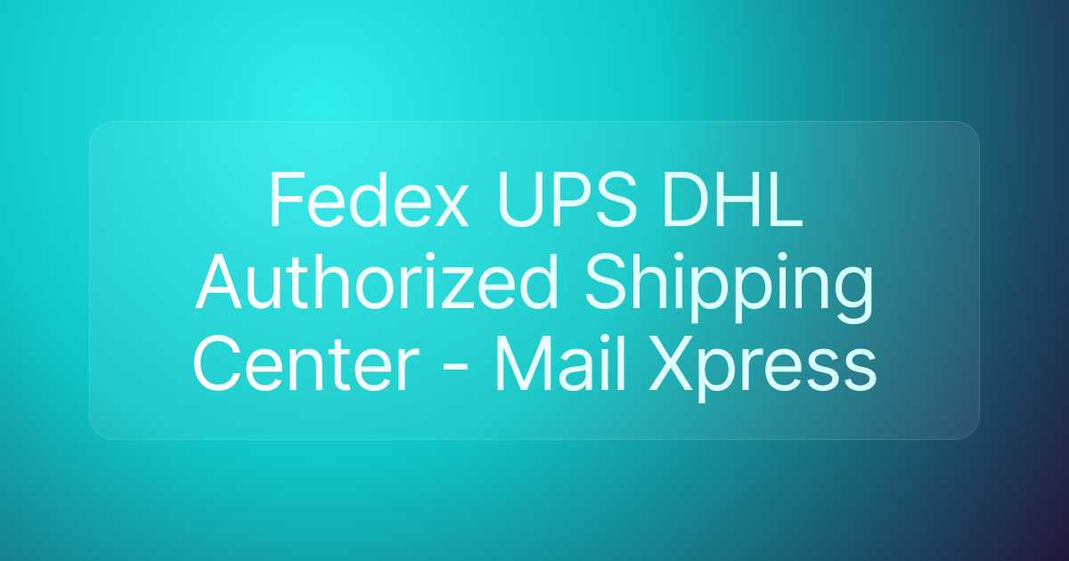 Fedex UPS DHL Authorized Shipping Center - Mail Xpress