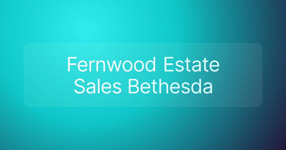 Fernwood Estate Sales Bethesda