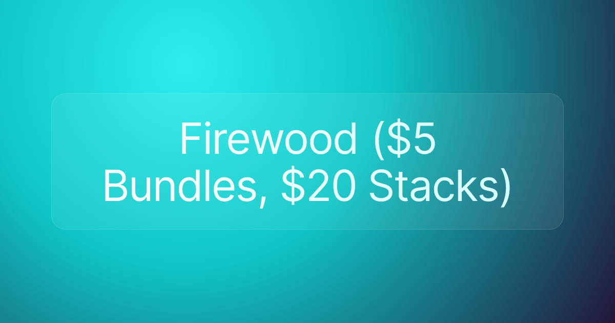 Firewood ($5 Bundles, $20 Stacks)